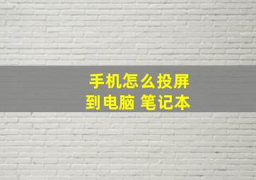 手机怎么投屏到电脑 笔记本